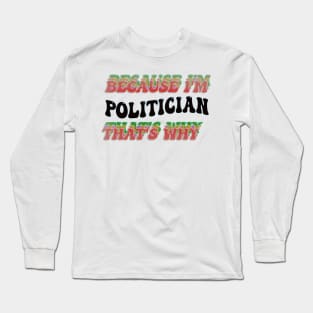BECAUSE I'M POLITICIAN : THATS WHY Long Sleeve T-Shirt